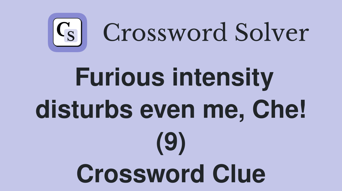 Furious intensity disturbs even me, Che! (9) Crossword Clue