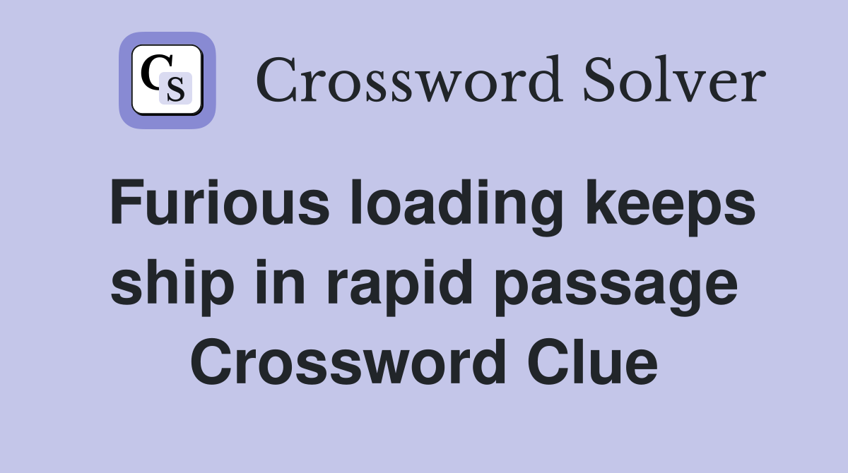 Furious loading keeps ship in rapid passage Crossword Clue