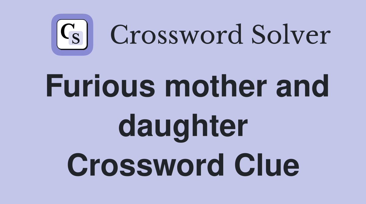 Furious mother and daughter Crossword Clue