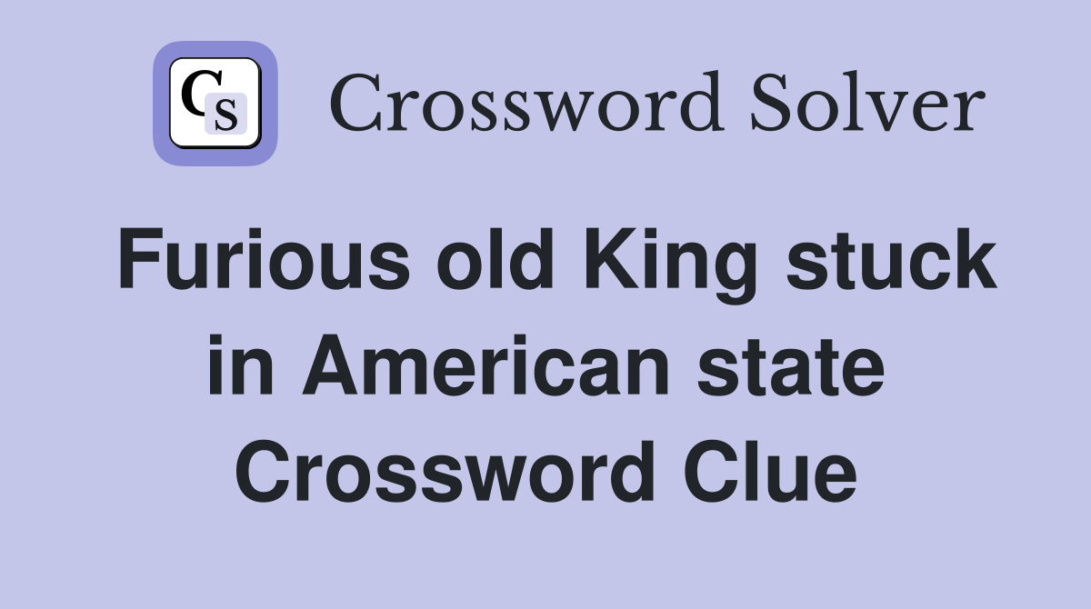 Furious old King stuck in American state Crossword Clue