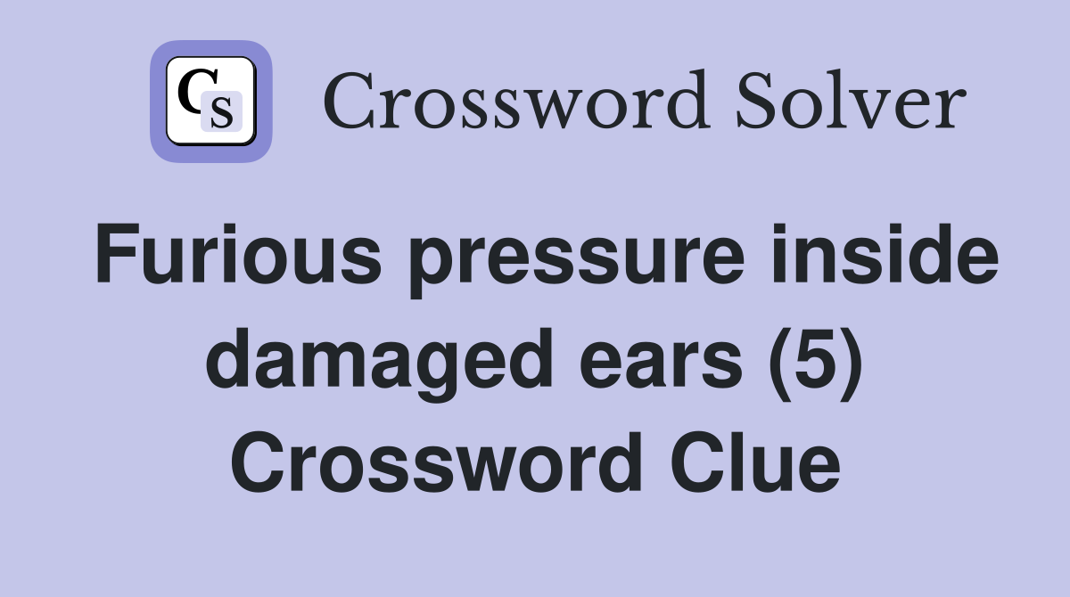 Furious pressure inside damaged ears (5) Crossword Clue