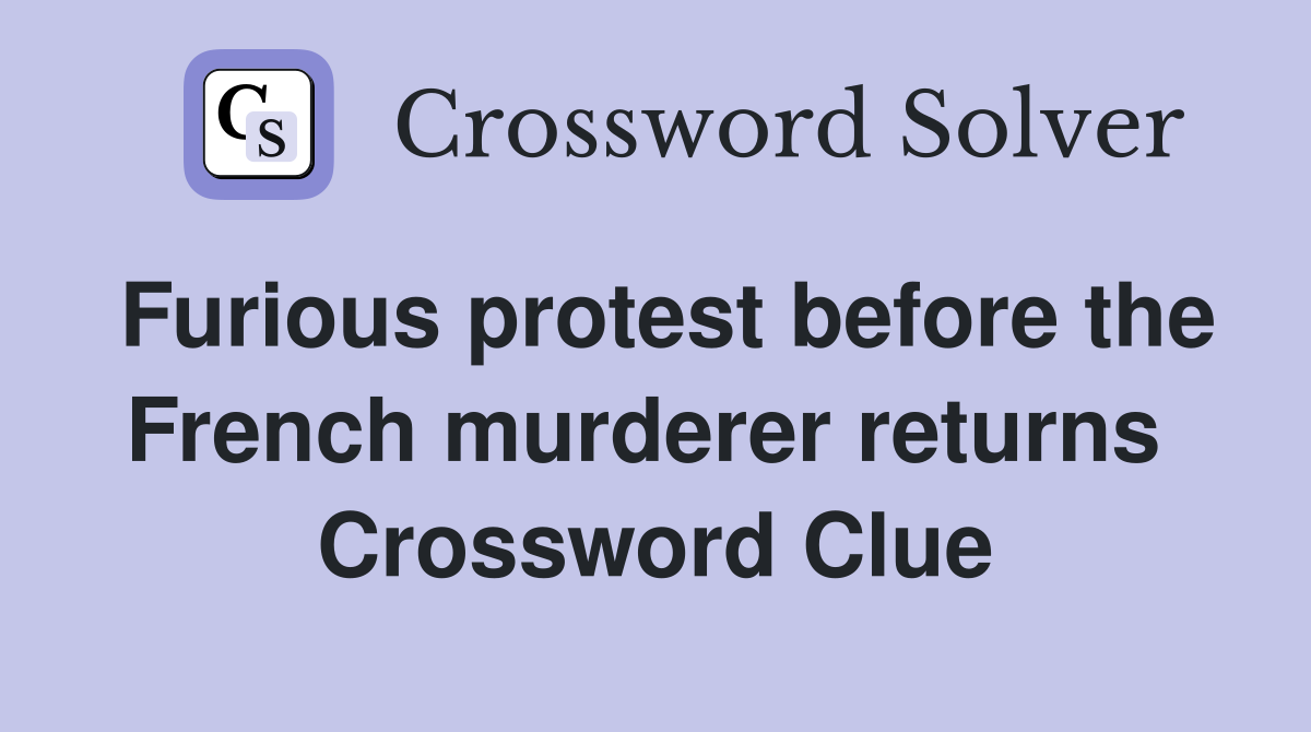 Furious protest before the French murderer returns  Crossword Clue