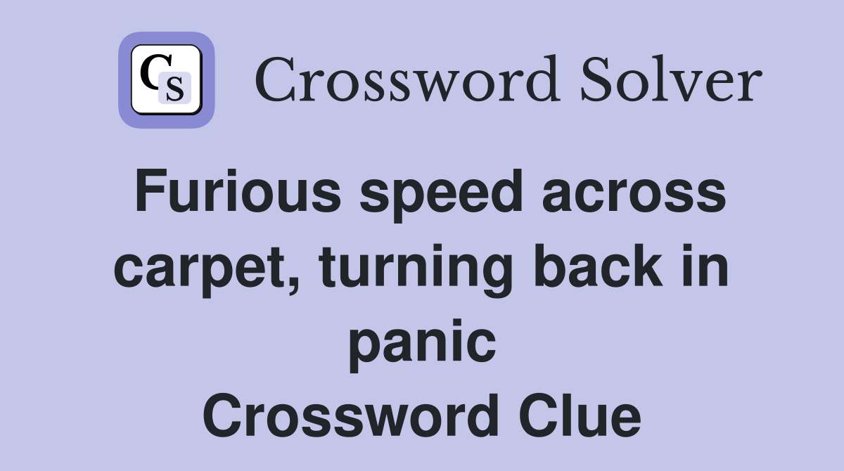 Furious speed across carpet, turning back in panic Crossword Clue