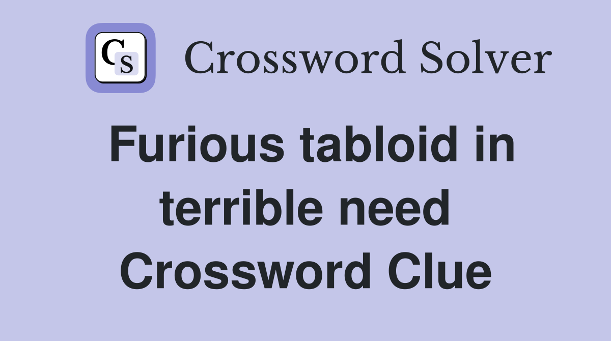 Furious tabloid in terrible need Crossword Clue