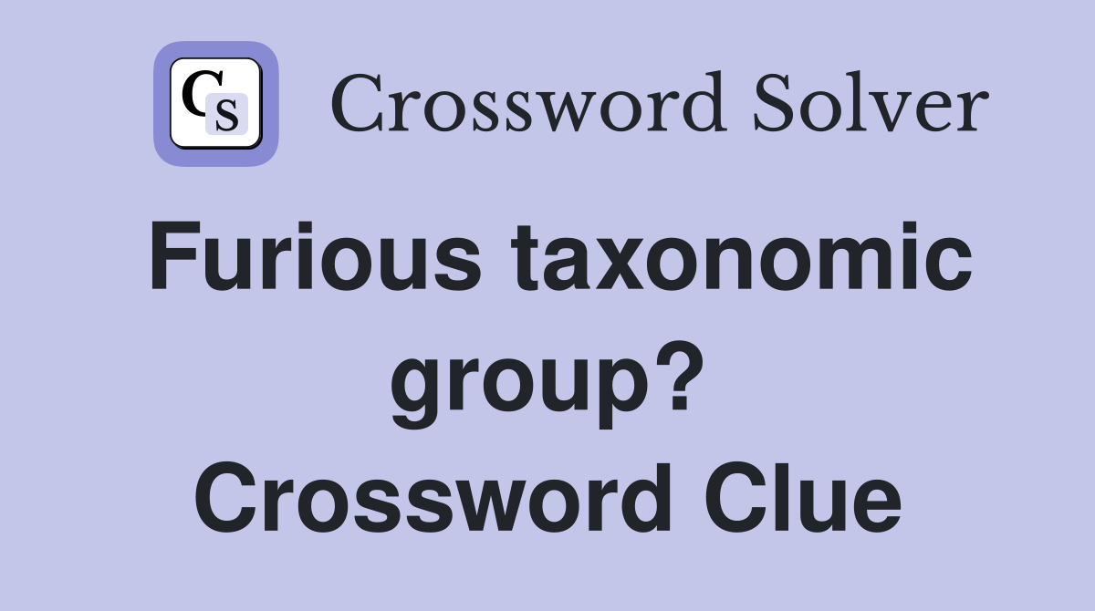 Furious taxonomic group? Crossword Clue