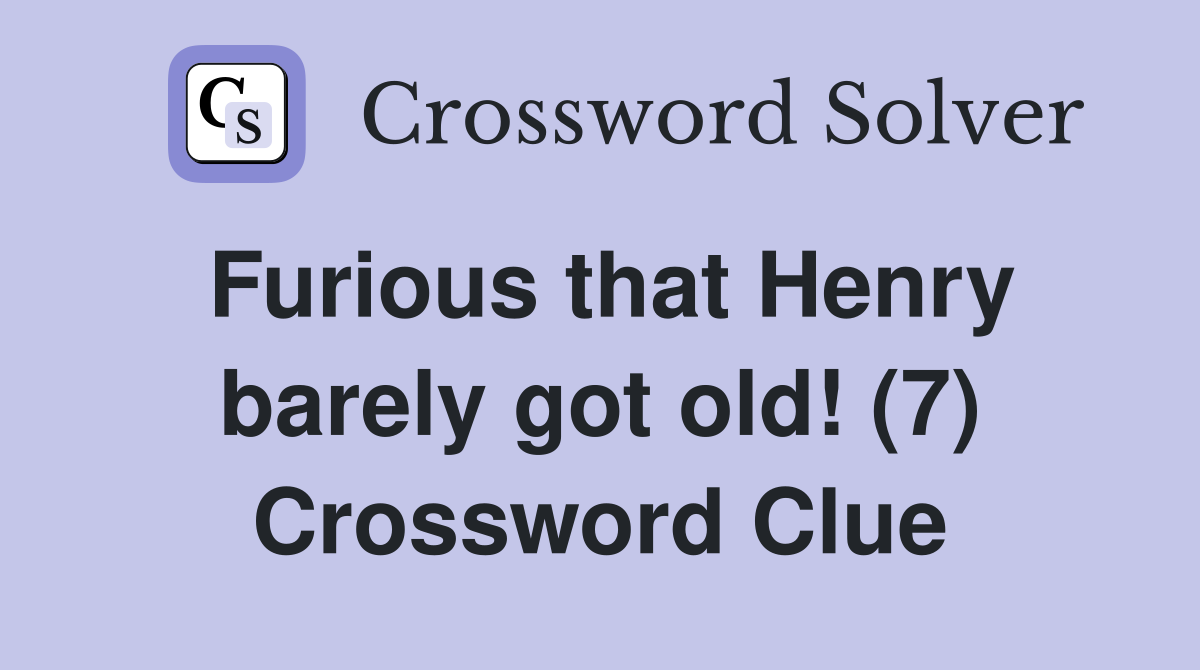 Furious that Henry barely got old! (7) Crossword Clue