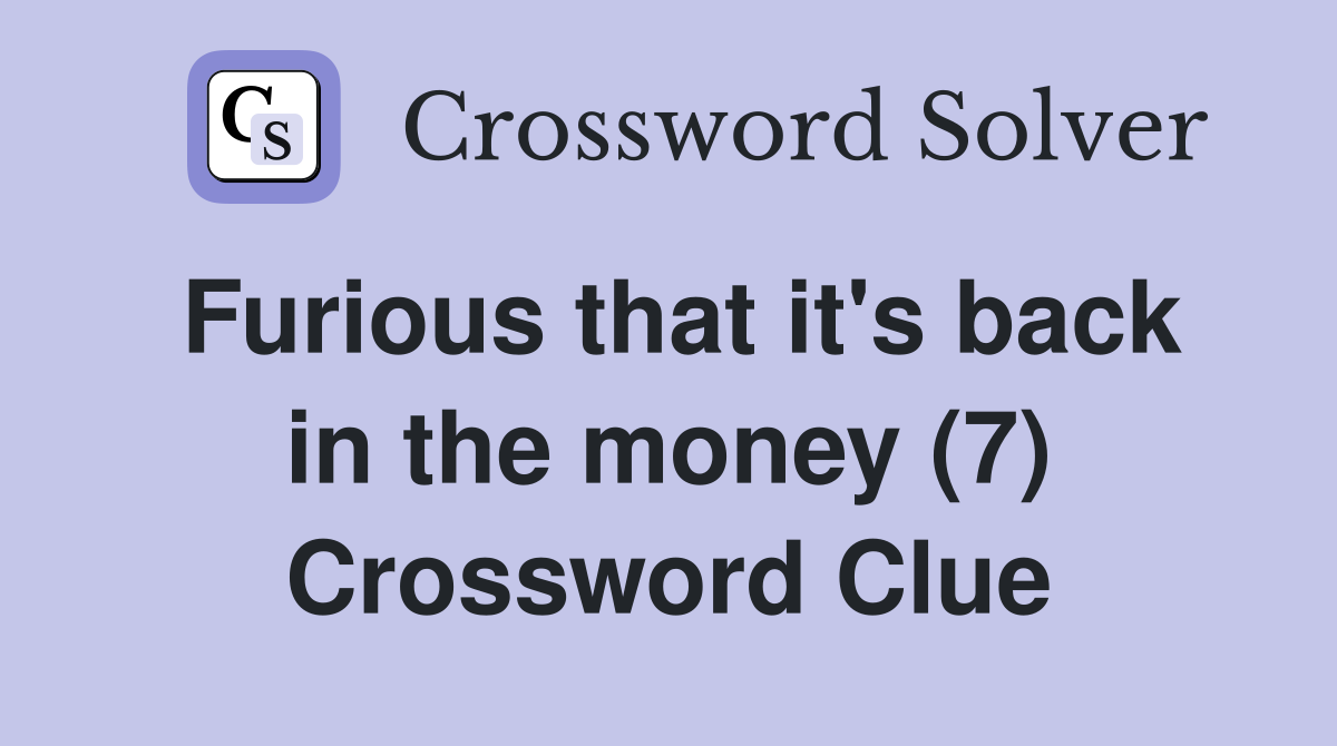 Furious that it's back in the money (7) Crossword Clue