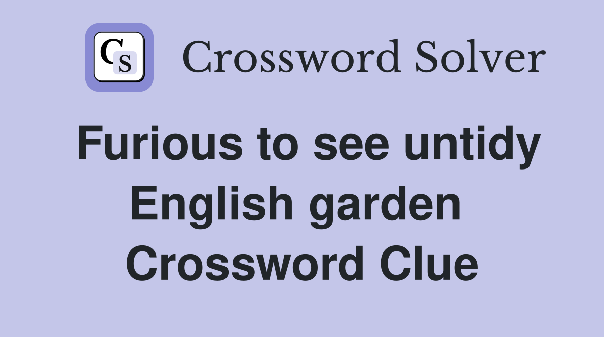 Furious to see untidy English garden  Crossword Clue