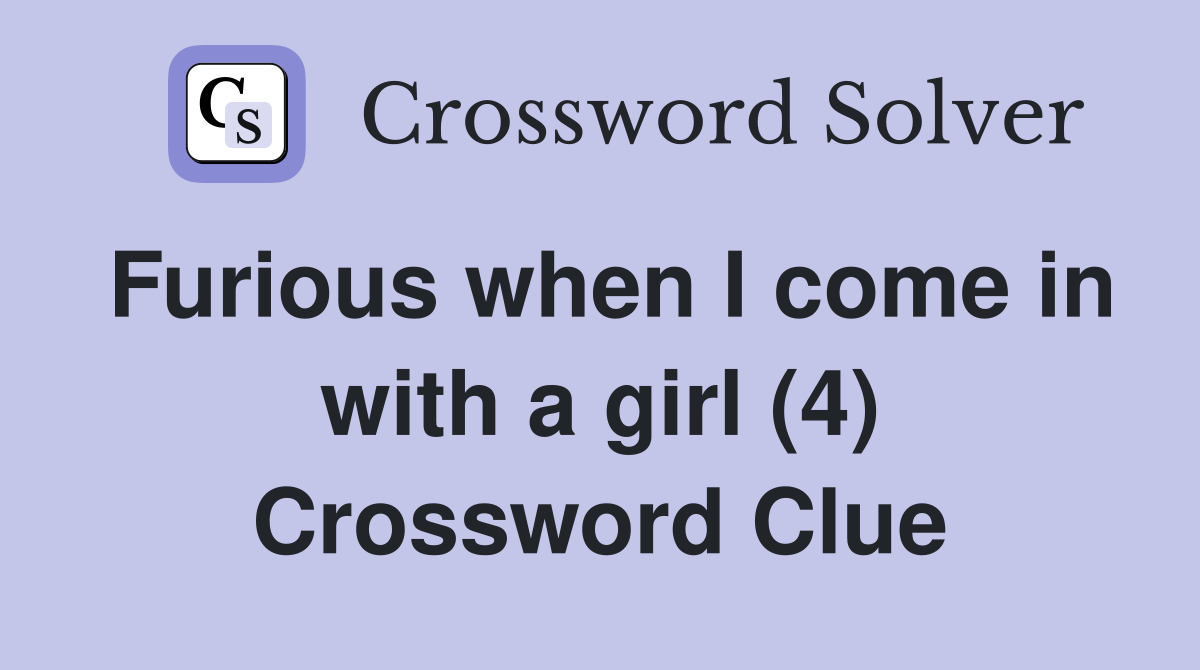 Furious when I come in with a girl (4) Crossword Clue