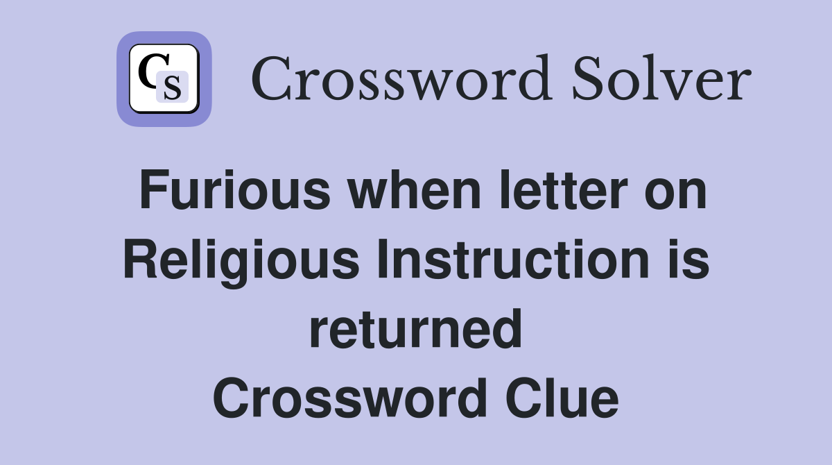Furious when letter on Religious Instruction is returned Crossword Clue