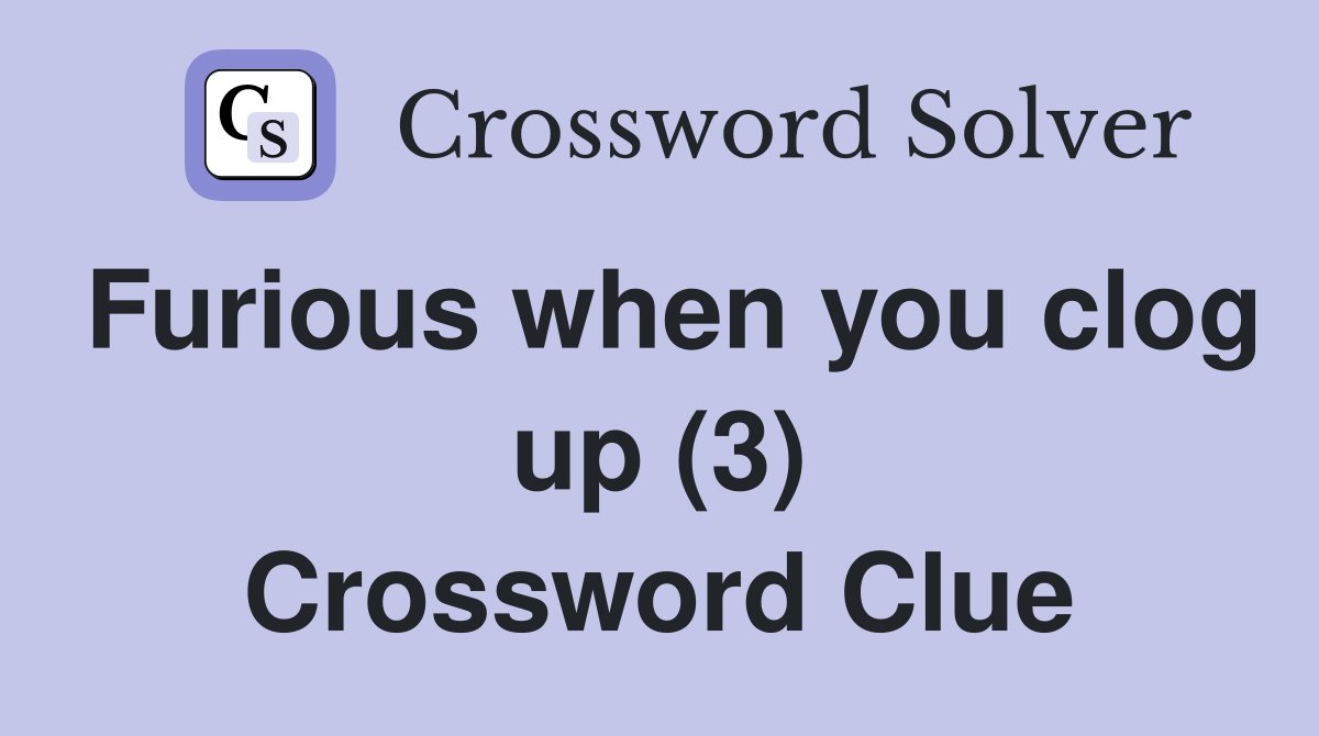 Furious when you clog up (3) Crossword Clue