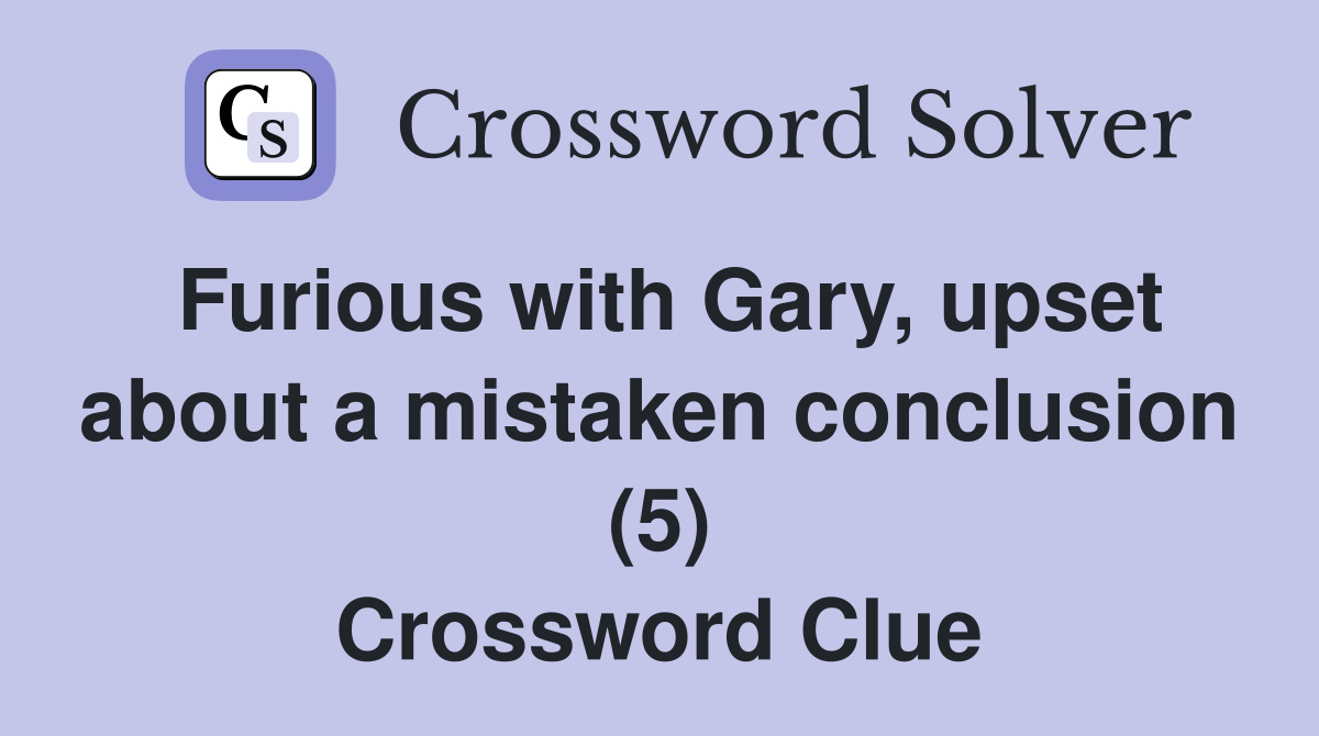 Furious with Gary, upset about a mistaken conclusion (5) Crossword Clue