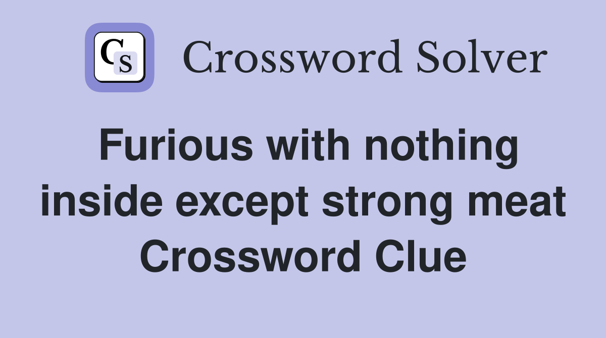 Furious with nothing inside except strong meat Crossword Clue