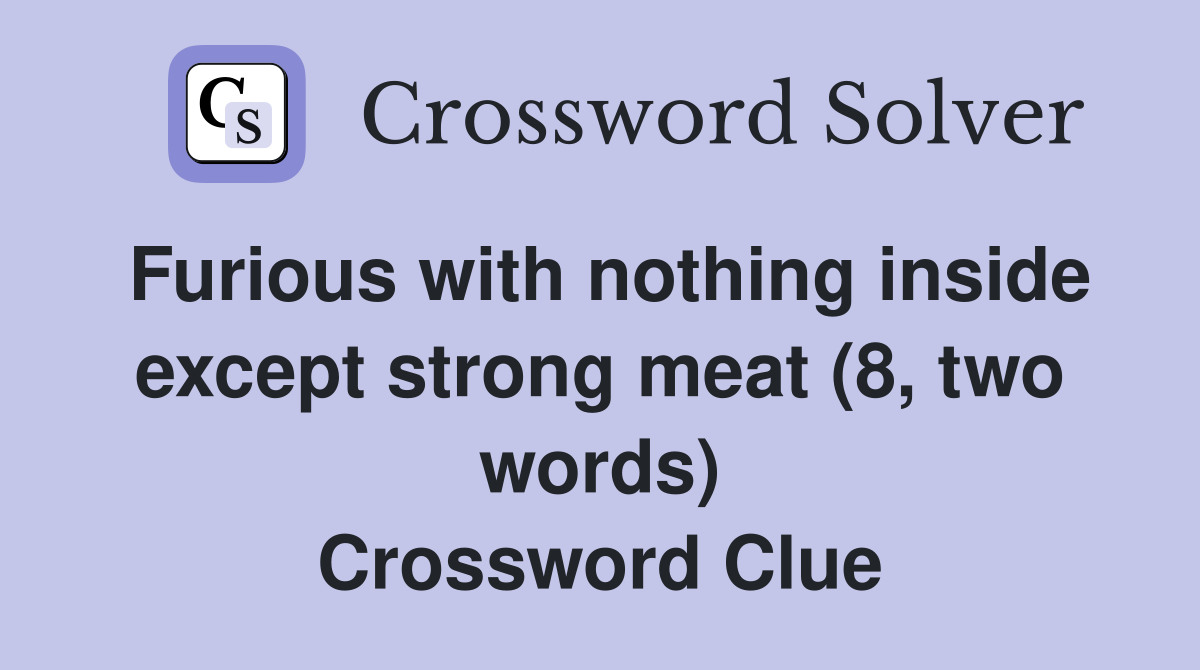 Furious with nothing inside except strong meat (8, two words) Crossword Clue