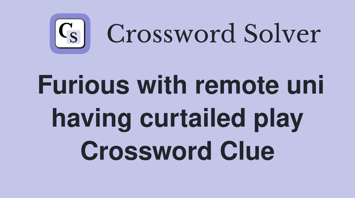 Furious with remote uni having curtailed play Crossword Clue
