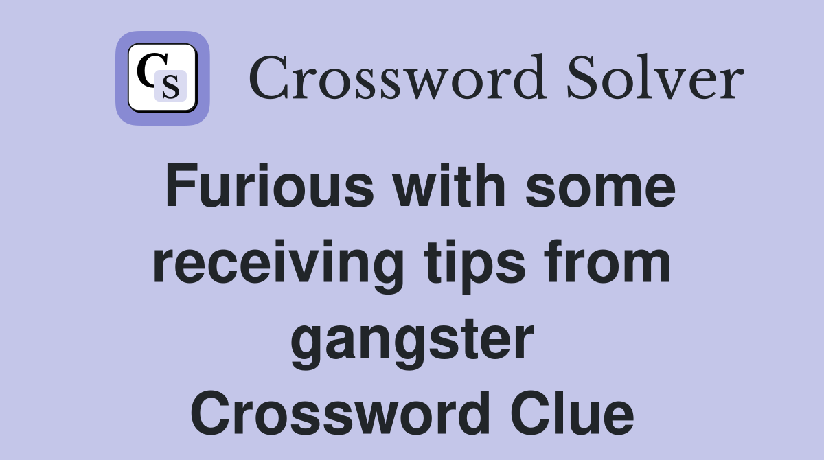 Furious with some receiving tips from gangster Crossword Clue