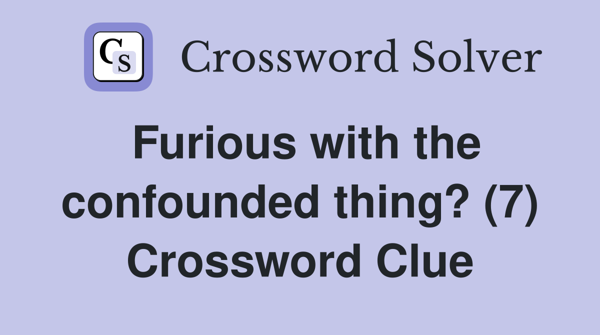 Furious with the confounded thing? (7) Crossword Clue