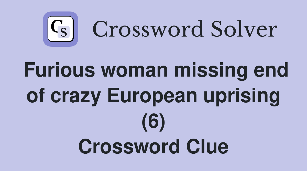 Furious woman missing end of crazy European uprising (6) Crossword Clue