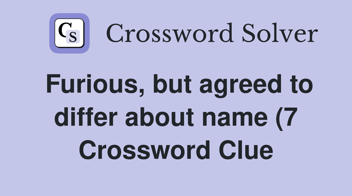 Furious but agreed to differ about name (7) Crossword Clue Answers Furious but agreed to differ about name (7) Crossword Clue Answers