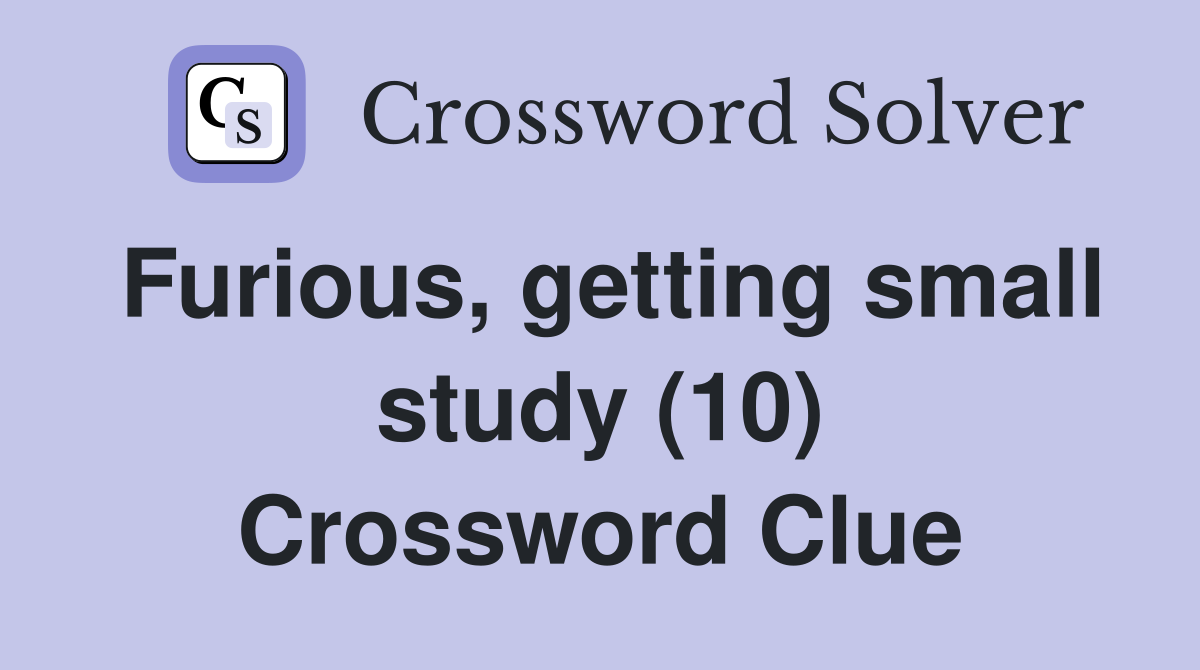 Furious, getting small study (10) Crossword Clue