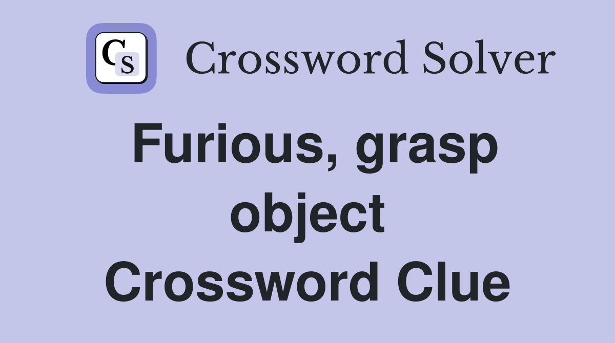 Furious, grasp object Crossword Clue