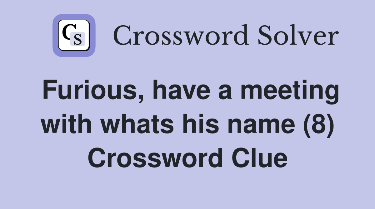 Furious, have a meeting with whats his name (8) Crossword Clue