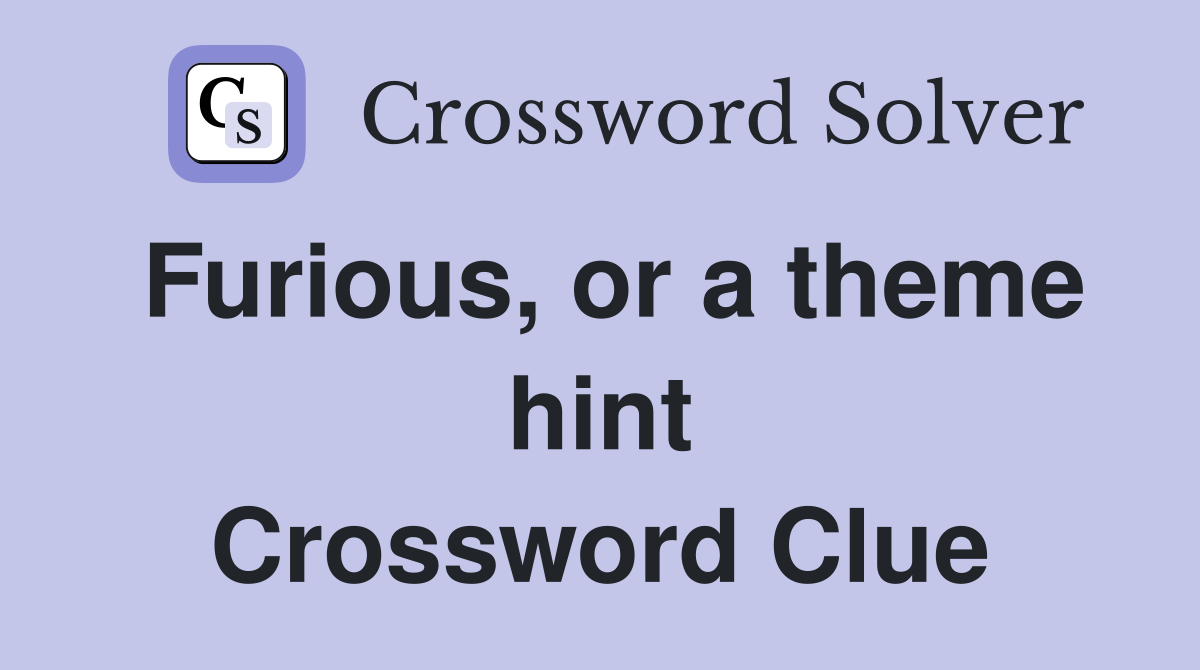 Furious, or a theme hint Crossword Clue