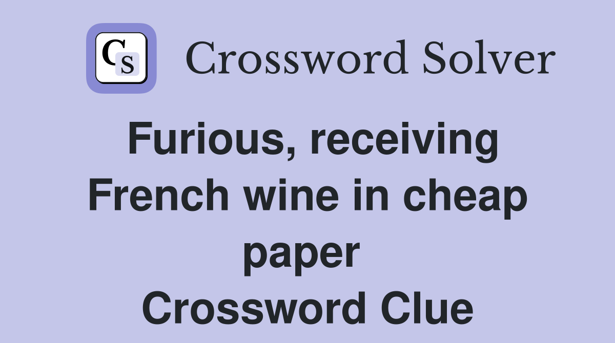 Furious, receiving French wine in cheap paper  Crossword Clue