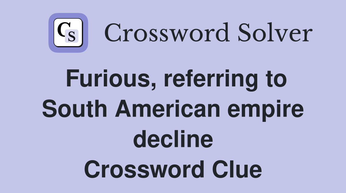 Furious, referring to South American empire decline Crossword Clue