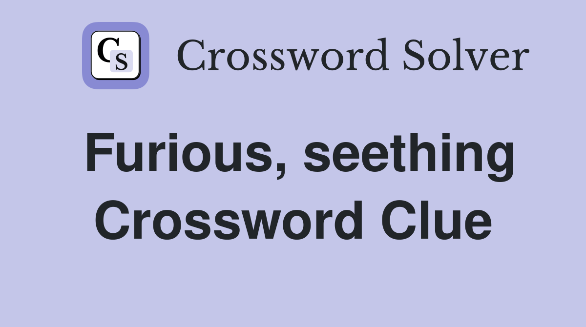 Furious, seething Crossword Clue