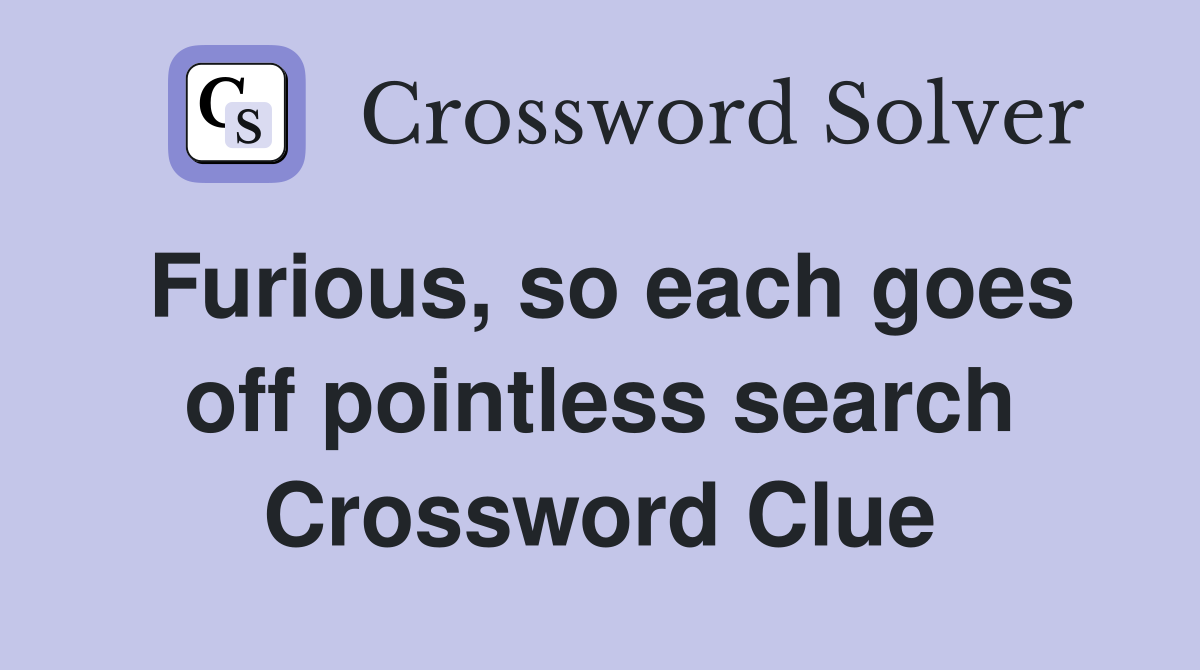 Furious, so each goes off pointless search Crossword Clue