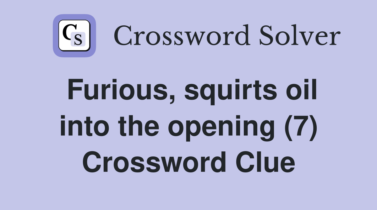 Furious, squirts oil into the opening (7) Crossword Clue