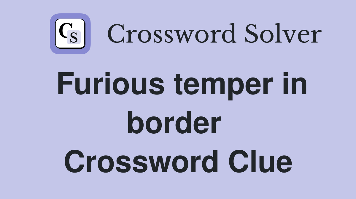 Furious temper in border  Crossword Clue