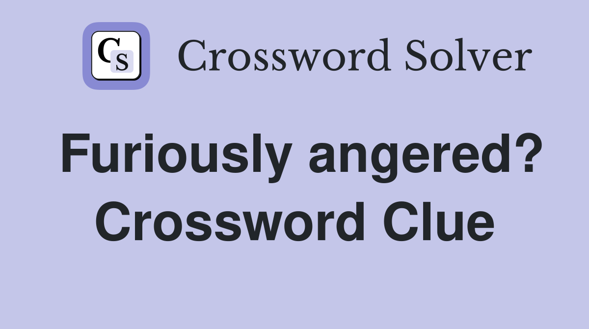 Furiously angered? Crossword Clue