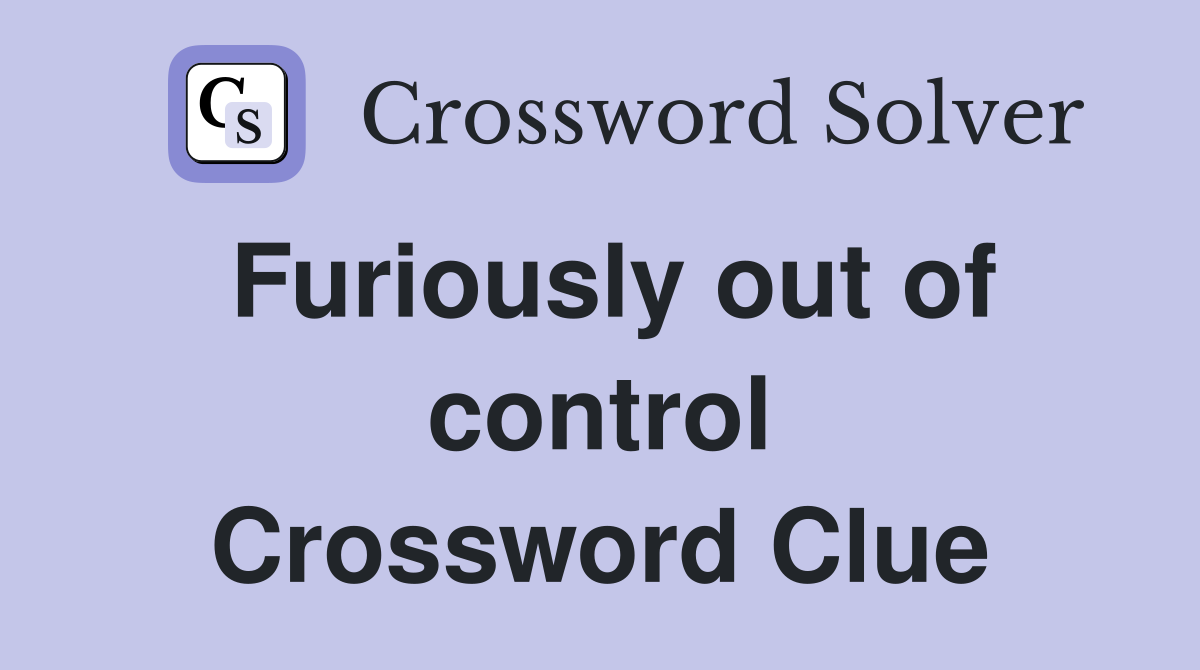 Furiously out of control Crossword Clue