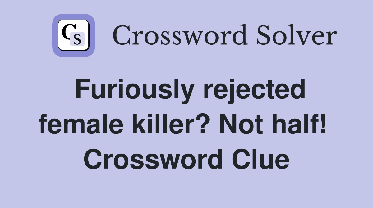Furiously rejected female killer? Not half!  Crossword Clue