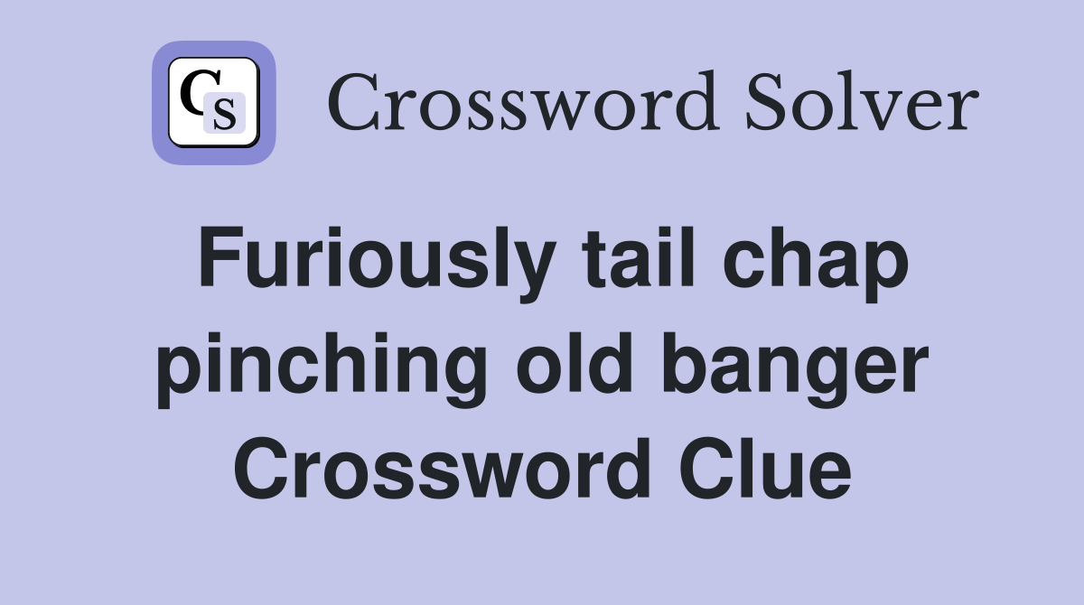 Furiously tail chap pinching old banger Crossword Clue