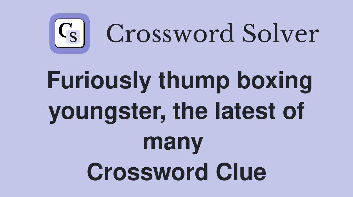 Furiously thump boxing youngster, the latest of many  Crossword Clue