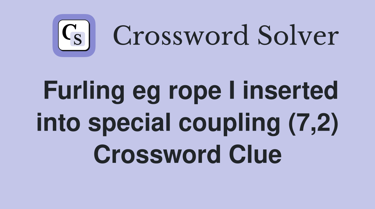 Furling eg rope I inserted into special coupling (7,2) Crossword Clue