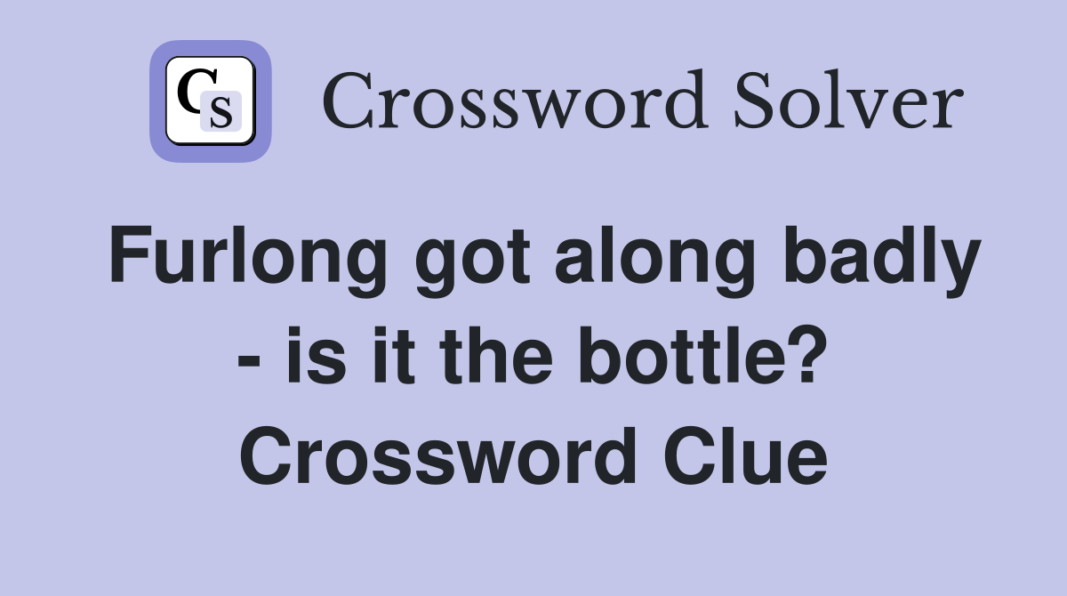 Furlong got along badly - is it the bottle? Crossword Clue