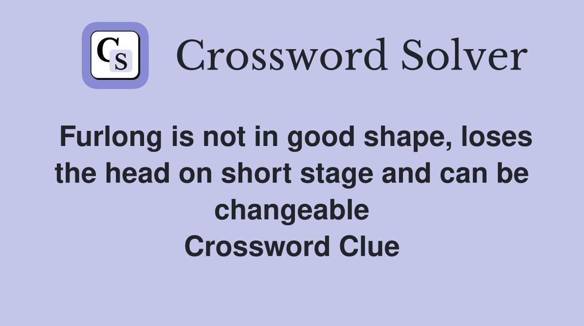 Furlong is not in good shape, loses the head on short stage and can be changeable Crossword Clue