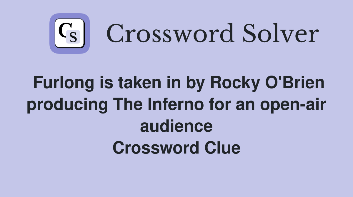 Furlong is taken in by Rocky O'Brien producing The Inferno for an open-air audience Crossword Clue