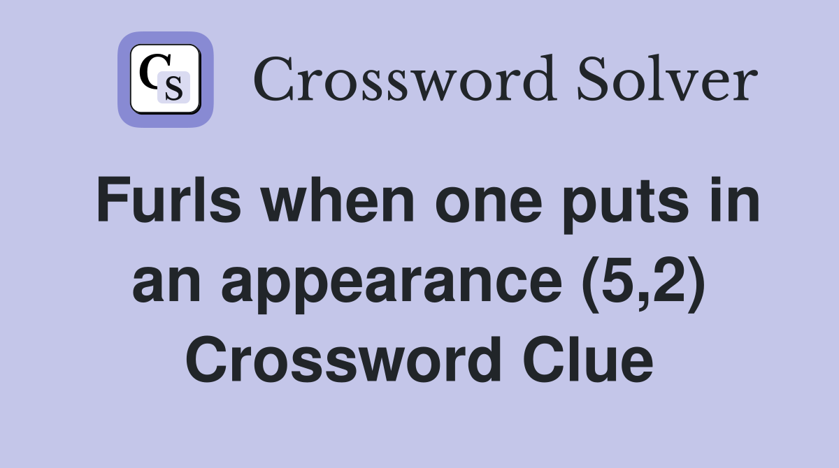 Furls when one puts in an appearance (5,2) Crossword Clue