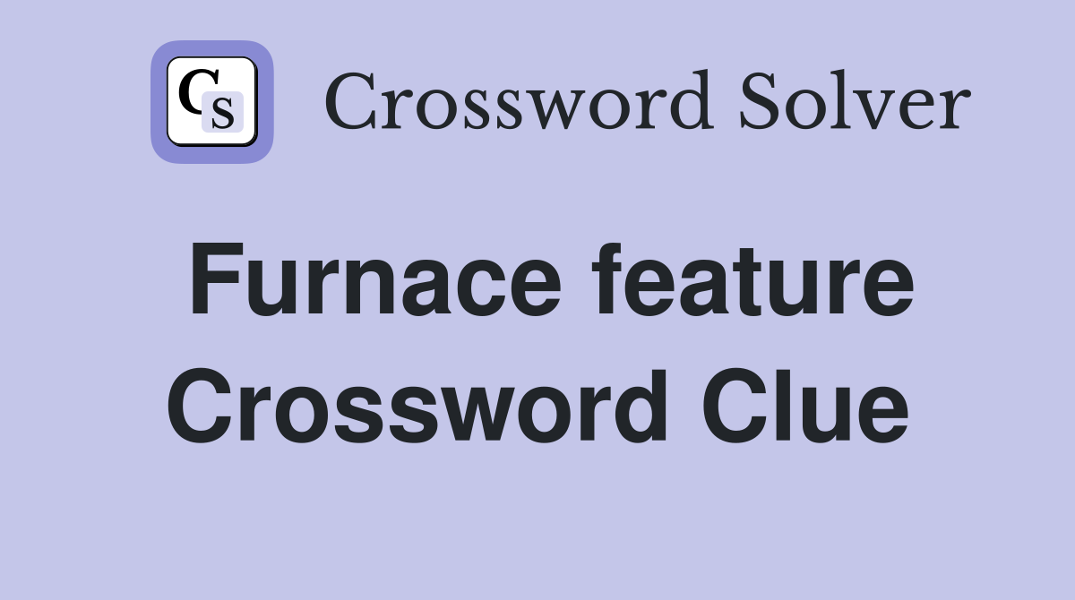 Furnace feature Crossword Clue