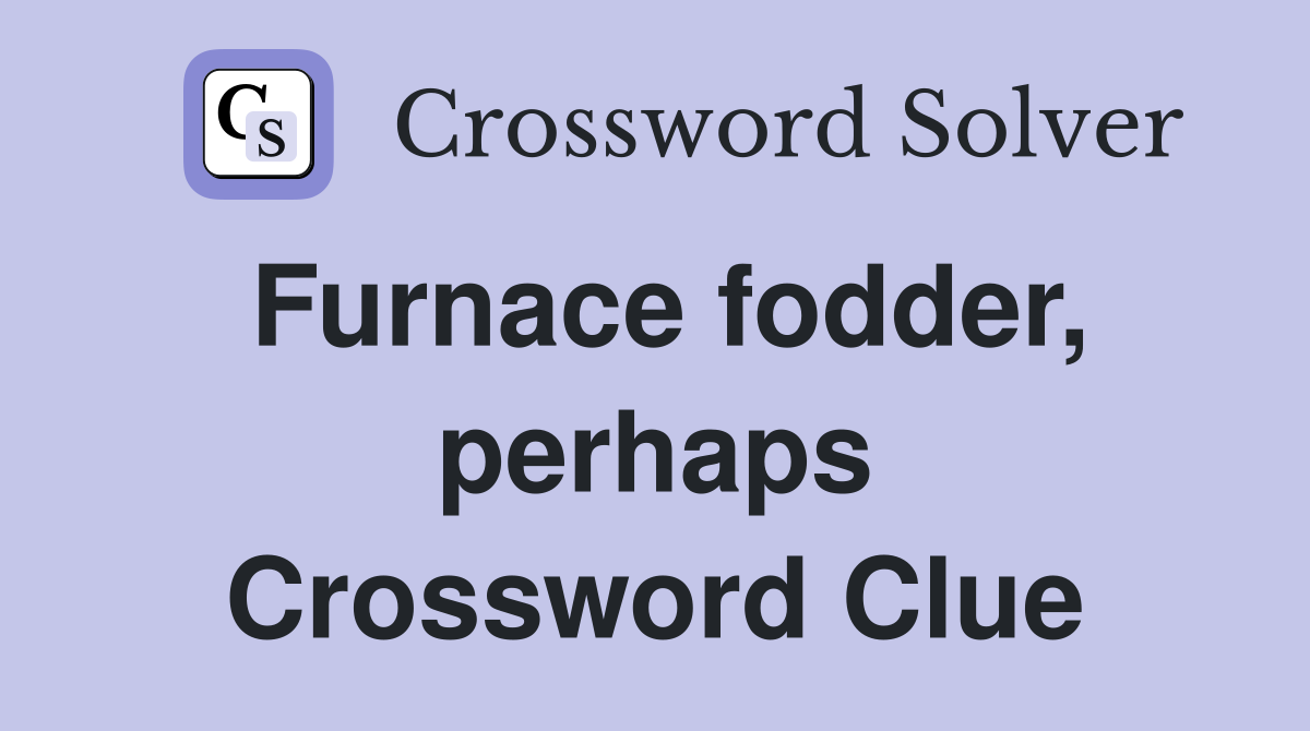Furnace fodder, perhaps Crossword Clue