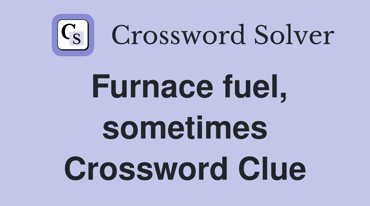 Furnace fuel, sometimes Crossword Clue