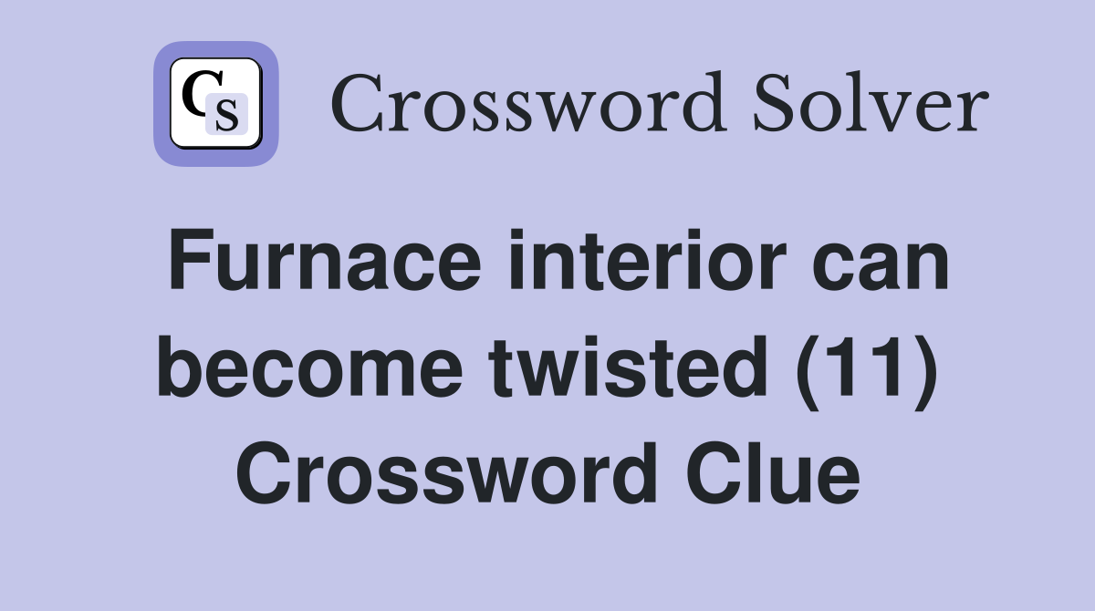 Furnace interior can become twisted (11) Crossword Clue