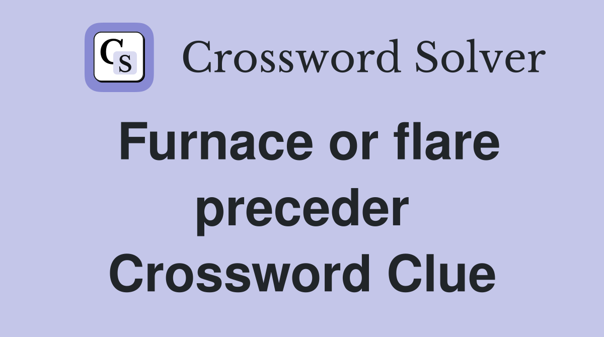 Furnace or flare preceder Crossword Clue