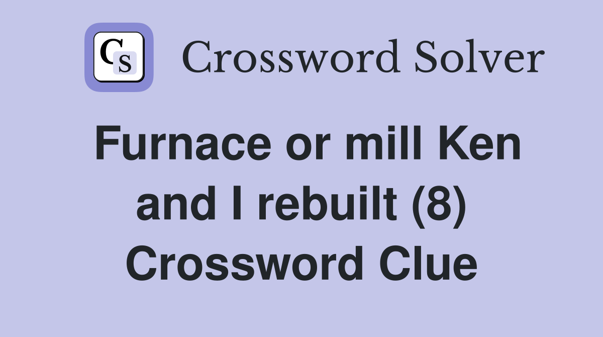 Furnace or mill Ken and I rebuilt (8) Crossword Clue