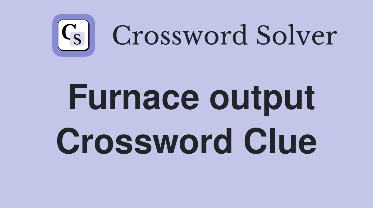Furnace output Crossword Clue